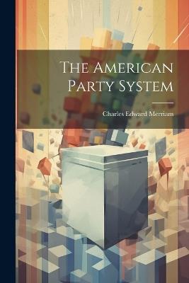 The American Party System - Charles Edward Merriam - cover