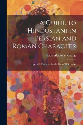 A Guide to Hindustani in Persian and Roman Character: Specially Designed for the use of Officers An - Speirs Alexander George - cover