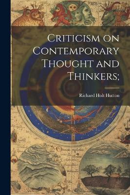 Criticism on Contemporary Thought and Thinkers; - Richard Holt Hutton - cover