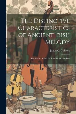 The Distinctive Characteristics of Ancient Irish Melody: The Scales. A Plea for Restoration and Pres - James C Culwick - cover