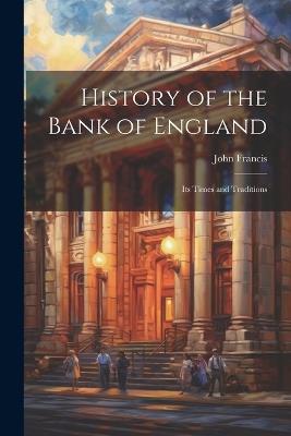 History of the Bank of England: Its Times and Traditions - John Francis - cover