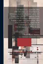 Le Matériel Sonore Des Orchestres De Symphonie, D'Harmonie Et De Fanfares, Ou Vade Mecum Du Compositeur, Suivi D'Une Échelle Acoustique Permettant De Calculer Très Facilement La Longueur Théorique De Tous Les Instruments À Vent À Un Diapason