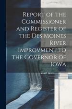 Report of the Commissioner and Register of the Des Moines River Improvment to the Governor of Iowa