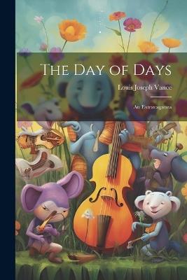 The Day of Days: An Extravaganza - Louis Joseph Vance - cover