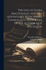 The Life of Flora Macdonald, and Her Adventures With Prince Charles [Ed.] With a Life of the Author by A. Mackenzie