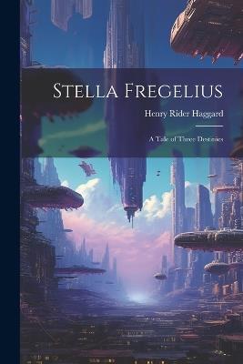Stella Fregelius: A Tale of Three Destinies - H Rider Haggard - cover