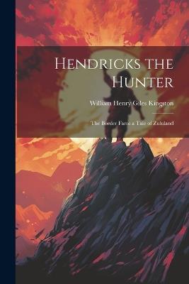 Hendricks the Hunter: The Border Farm a Tale of Zululand - William Henry Giles Kingston - cover
