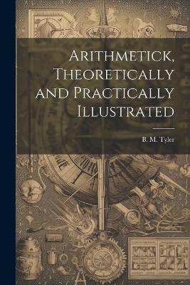 Arithmetick, Theoretically and Practically Illustrated - B M Tyler - cover