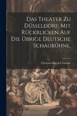 Das Theater zu Düsseldorf, mit Rückblicken auf die übrige deutsche Schaubühne. - Christian Dietrich Grabbe - cover