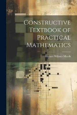 Constructive Textbook of Practical Mathematics - Horace Wilmer Marsh - cover