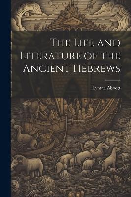 The Life and Literature of the Ancient Hebrews - Lyman Abbott - cover