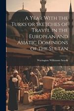 A Year With the Turks or Sketches of Travel in the European and Asiatic Dominions of the Sultan