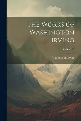 The Works of Washington Irving; Volume III - Washington Irving - cover