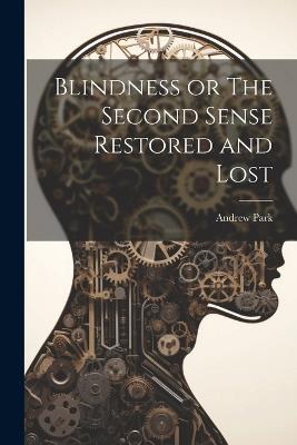 Blindness or The Second Sense Restored and Lost - Andrew Park - cover