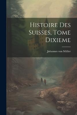 Histoire des Suisses, Tome Dixieme - Johannes Von Müller - cover