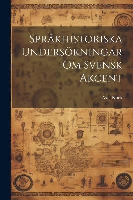 Språkhistoriska Undersökningar om Svensk Akcent - Axel Kock - cover