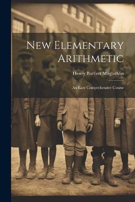 New Elementary Arithmetic: An Easy Comprehensive Course - Henry Bartlett Maglathlin - cover