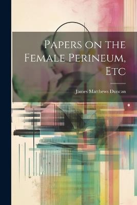 Papers on the Female Perineum, Etc - James Matthews Duncan - cover