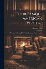 Four Famous American Writers: Washington Irving, Edgar Allan Poe, James Russell Lowell