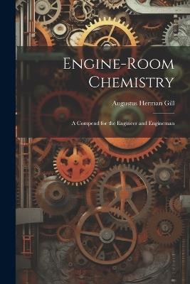 Engine-Room Chemistry: A Compend for the Engineer and Engineman - Augustus Herman Gill - cover