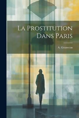 La Prostitution Dans Paris - A Granveau - cover