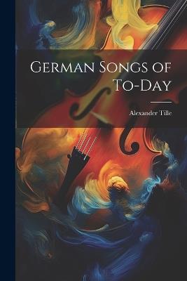 German Songs of To-day - Alexander Tille - cover