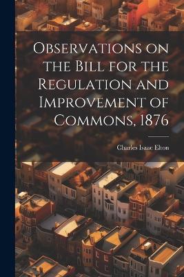 Observations on the Bill for the Regulation and Improvement of Commons, 1876 - Charles Isaac Elton - cover