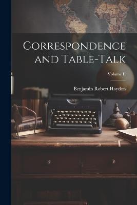 Correspondence and Table-Talk; Volume II - Benjamin Robert Haydon - cover