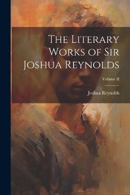 The Literary Works of Sir Joshua Reynolds; Volume II - Joshua Reynolds - cover