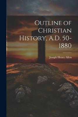 Outline of Christian History, A.D. 50-1880 - Joseph Henry Allen - cover