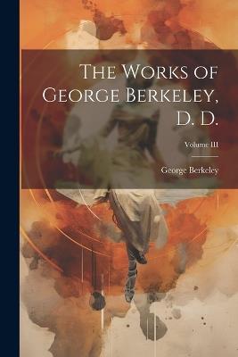 The Works of George Berkeley, D. D.; Volume III - George Berkeley - cover