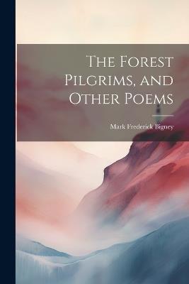 The Forest Pilgrims, and Other Poems - Mark Frederick Bigney - cover