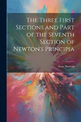 The Three First Sections and Part of the Seventh Section of Newton's Principia - Isaac Newton - cover