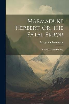 Marmaduke Herbert; Or, The Fatal Error: A Novel, Founded on Fact - Marguerite Blessington - cover
