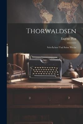 Thorwaldsen: Sein Leben und Seine Werke - Eugène Plon - cover