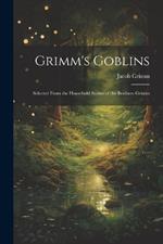 Grimm's Goblins: Selected From the Household Stories of the Brothers Grimm