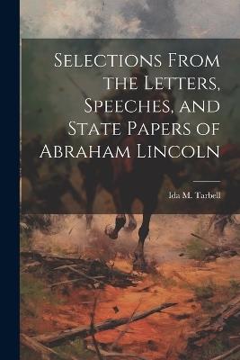 Selections From the Letters, Speeches, and State Papers of Abraham Lincoln - Ida M Tarbell - cover