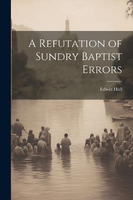A Refutation of Sundry Baptist Errors - Edwin Hall - cover