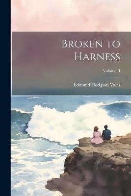 Broken to Harness; Volume II - Edmund Hodgson Yates - cover