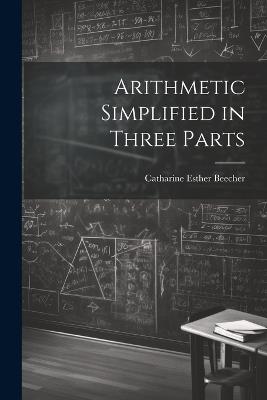 Arithmetic Simplified in Three Parts - Catharine Esther Beecher - cover