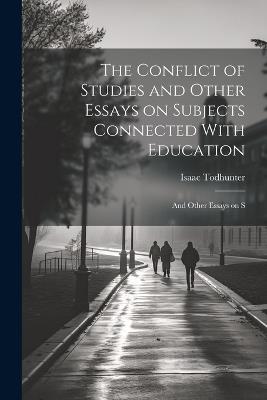 The Conflict of Studies and Other Essays on Subjects Connected With Education: And Other Essays on S - Isaac Todhunter - cover