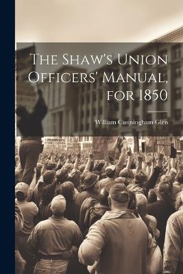 The Shaw's Union Officers' Manual, for 1850 - William Cunningham Glen - cover