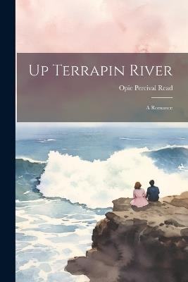 Up Terrapin River: A Romance - Opie Percival Read - cover
