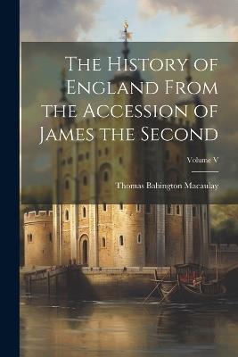 The History of England From the Accession of James the Second; Volume V - Thomas Babington Macaulay - cover
