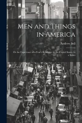 Men and Things in America: Or the Experience of a Year's Residence in the United States, in a Series - Andrew Bell - cover
