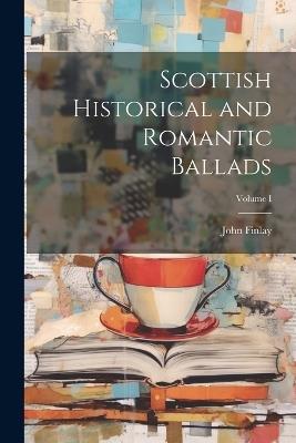 Scottish Historical and Romantic Ballads; Volume I - John Finlay - cover