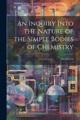 An Inquiry Into the Nature of the Simple Bodies of Chemistry - David Low - cover