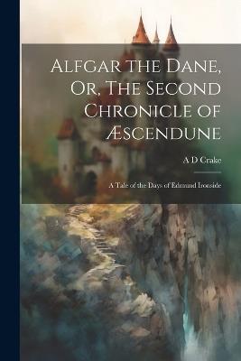 Alfgar the Dane, Or, The Second Chronicle of Æscendune: A Tale of the Days of Edmund Ironside - A D Crake - cover