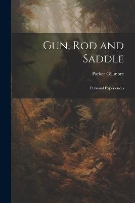 Gun, Rod and Saddle: Personal Experiences - Parker Gillmore - cover