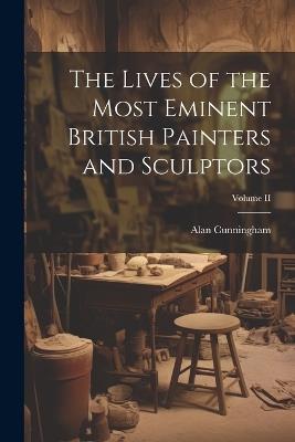 The Lives of the Most Eminent British Painters and Sculptors; Volume II - Alan Cunningham - cover